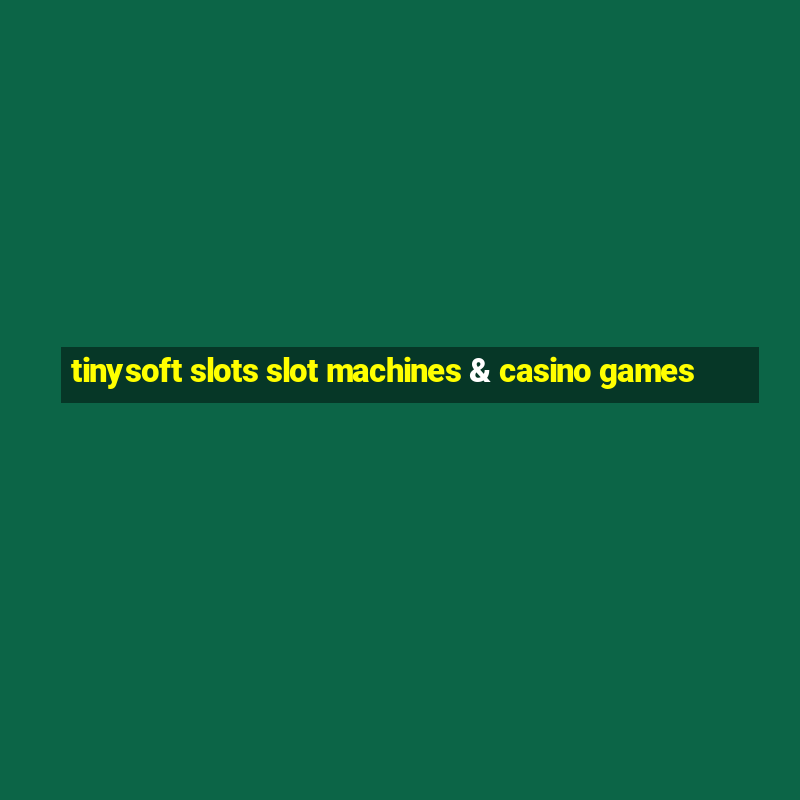 tinysoft slots slot machines & casino games