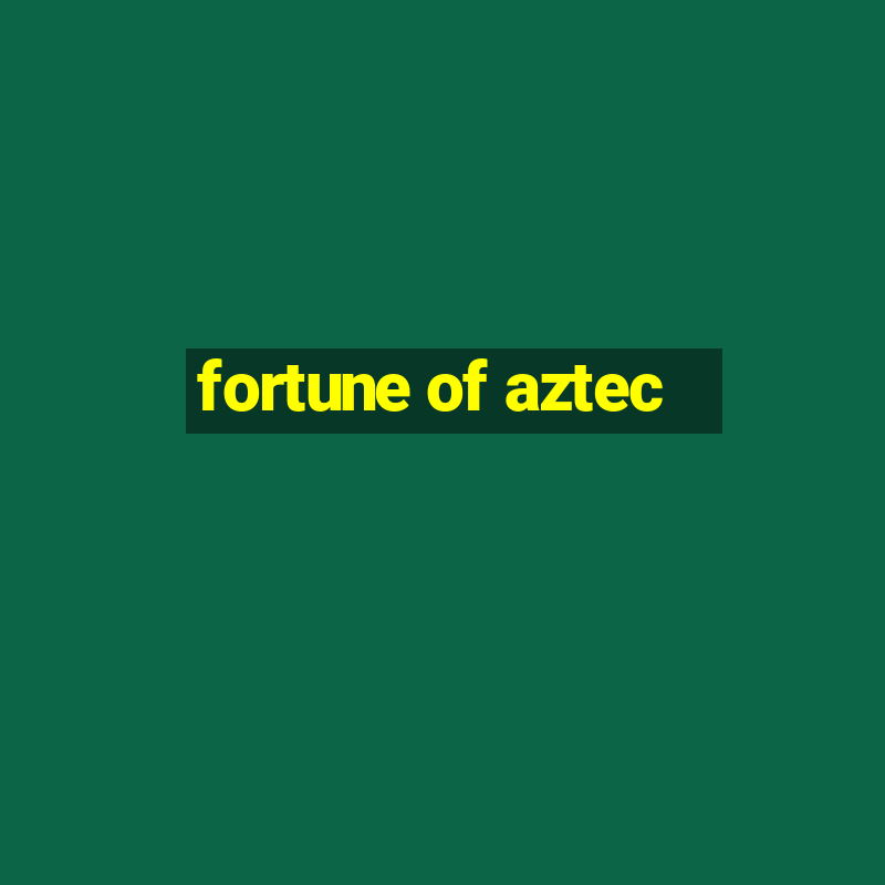 fortune of aztec