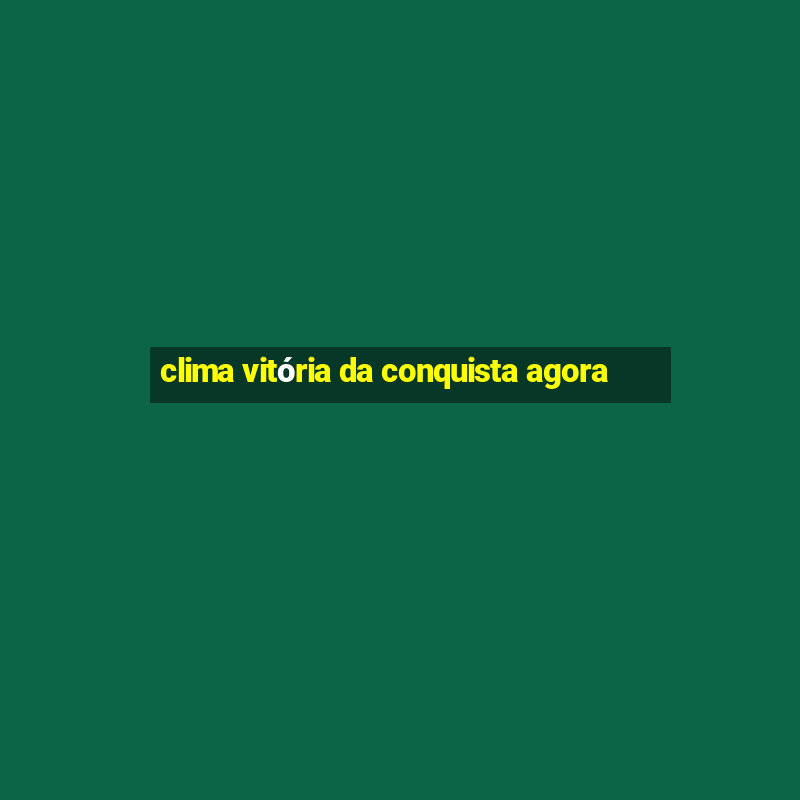 clima vitória da conquista agora