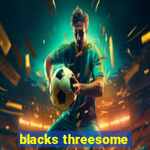 blacks threesome