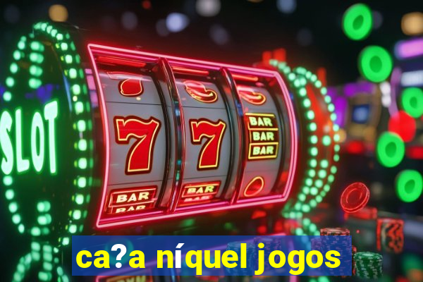 ca?a níquel jogos