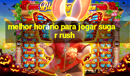 melhor horário para jogar sugar rush