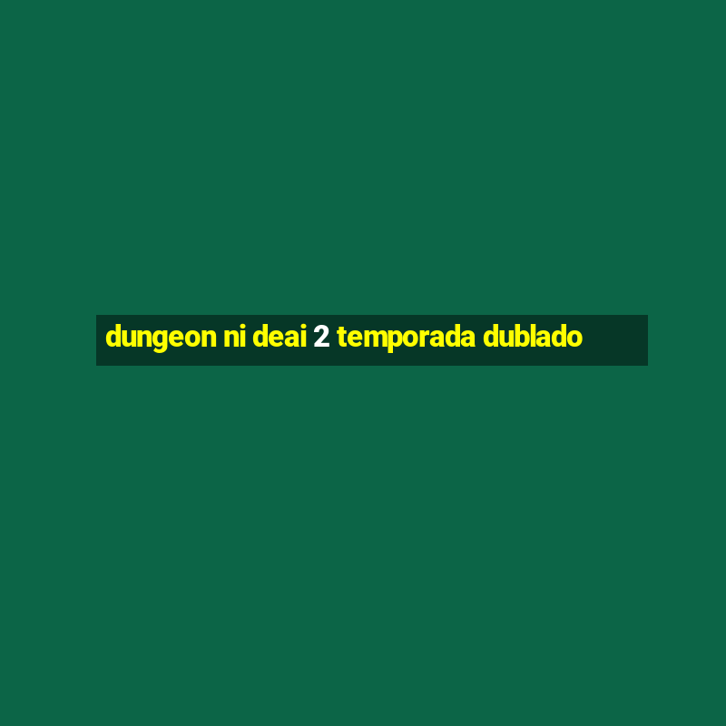 dungeon ni deai 2 temporada dublado