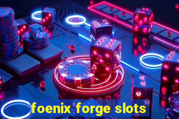 foenix forge slots