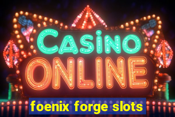 foenix forge slots