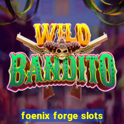 foenix forge slots