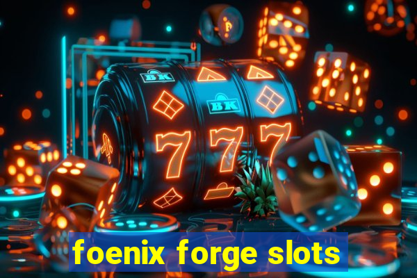 foenix forge slots