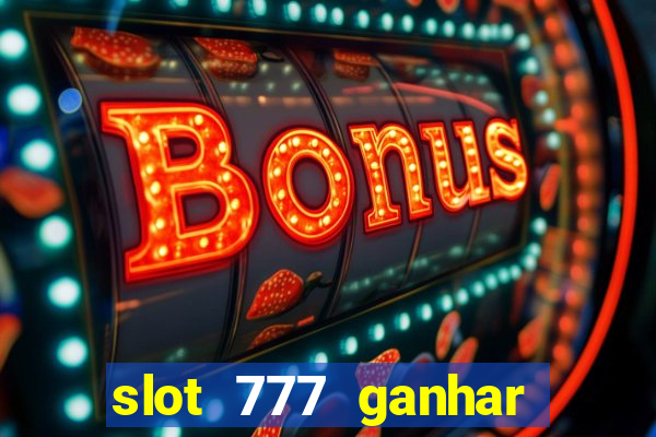 slot 777 ganhar dinheiro sem depositar