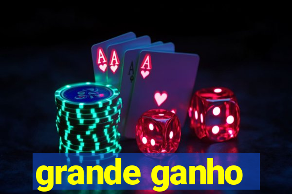 grande ganho