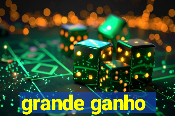 grande ganho