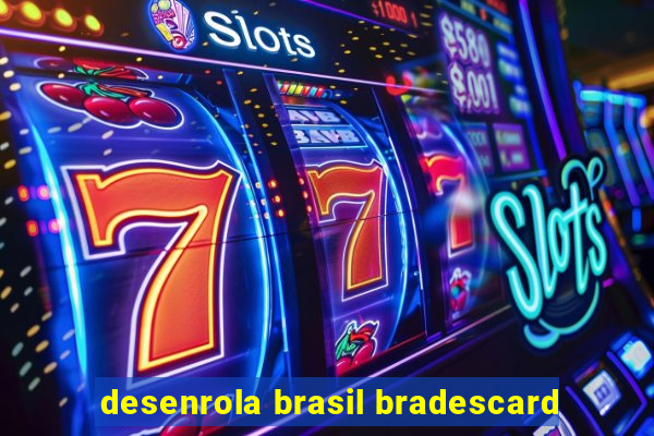 desenrola brasil bradescard