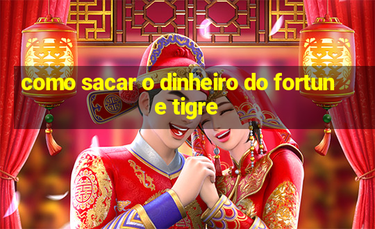 como sacar o dinheiro do fortune tigre