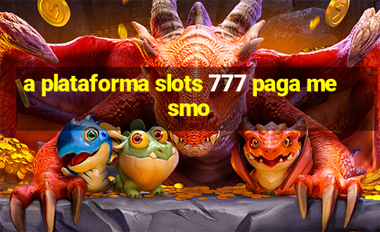 a plataforma slots 777 paga mesmo