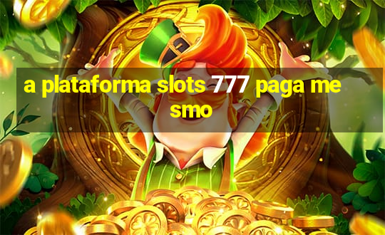 a plataforma slots 777 paga mesmo