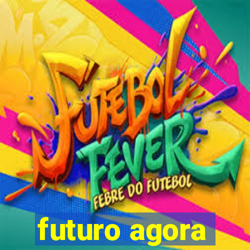 futuro agora