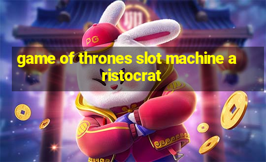 game of thrones slot machine aristocrat