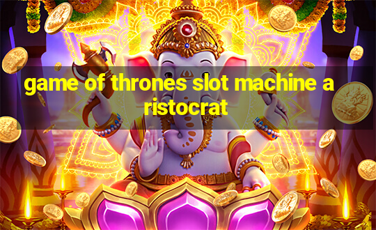 game of thrones slot machine aristocrat