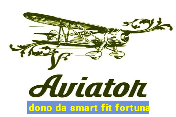 dono da smart fit fortuna