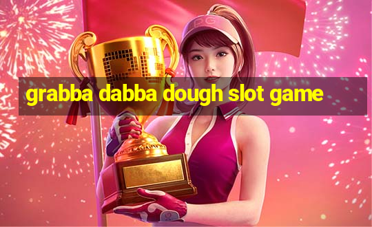 grabba dabba dough slot game