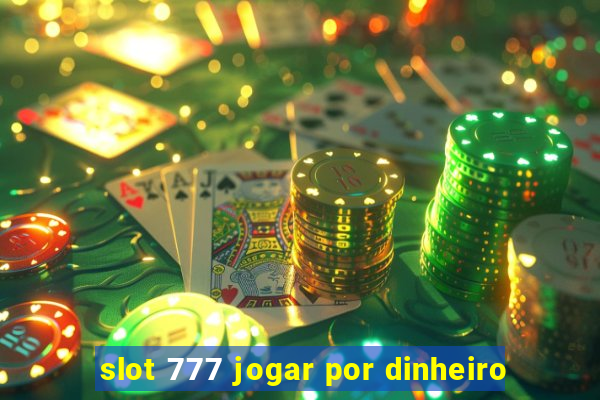 slot 777 jogar por dinheiro