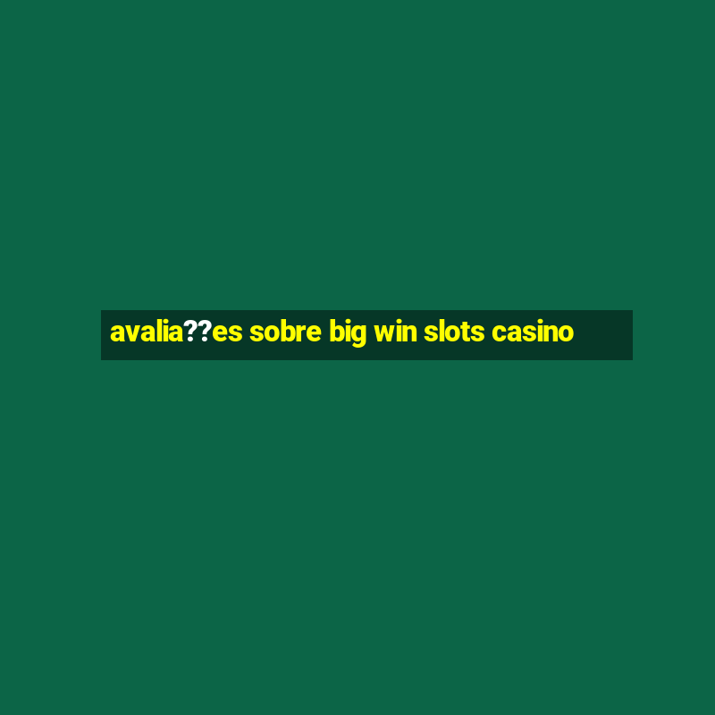 avalia??es sobre big win slots casino