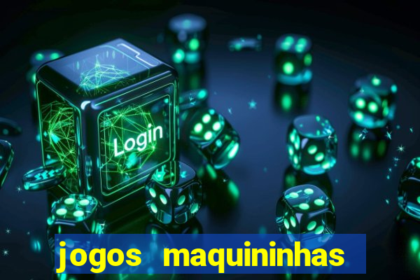 jogos maquininhas ca?a niqueis gratis