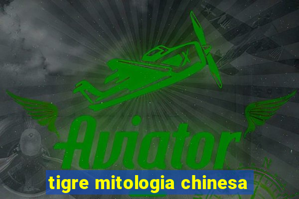 tigre mitologia chinesa