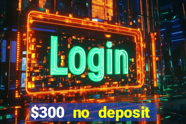 $300 no deposit casino bonus