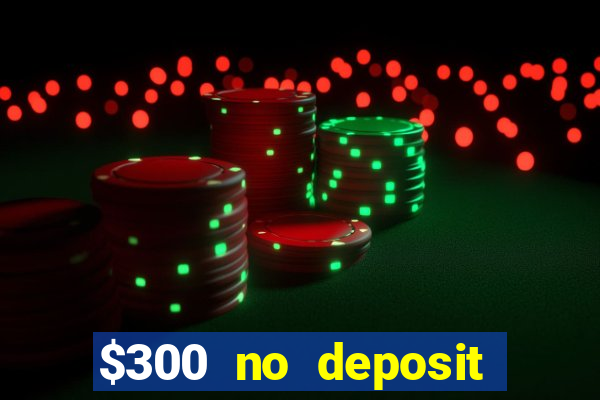 $300 no deposit casino bonus