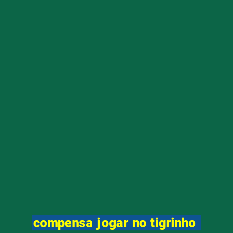 compensa jogar no tigrinho