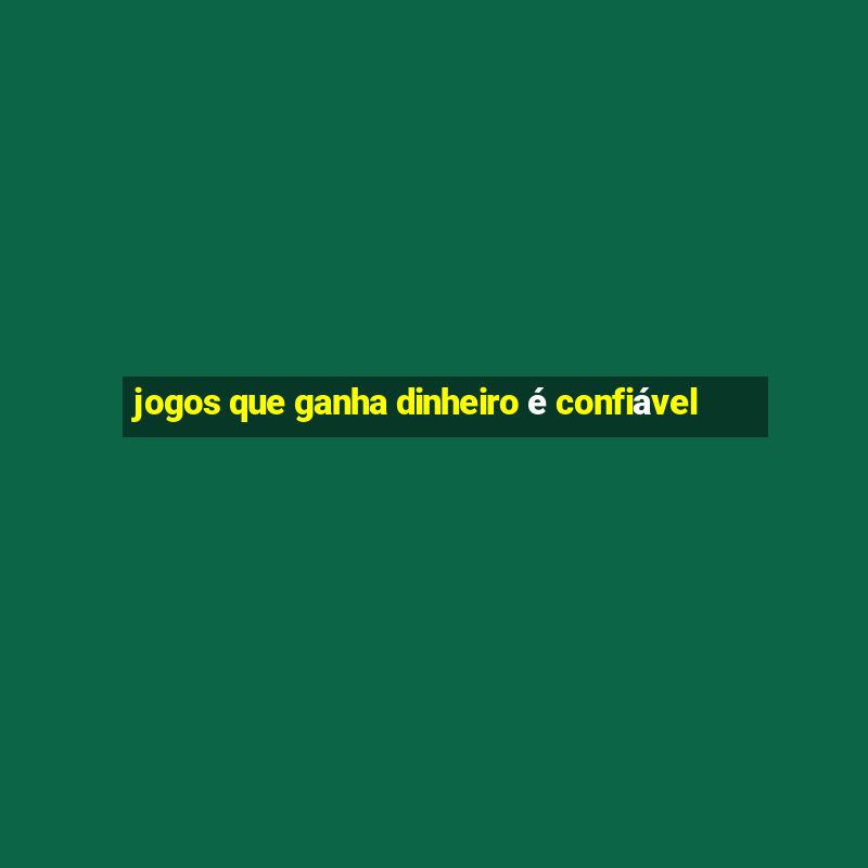 jogos que ganha dinheiro é confiável