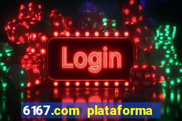 6167.com plataforma de jogos