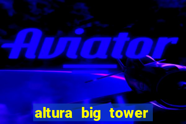 altura big tower beto carrero