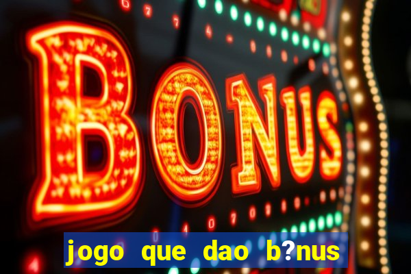 jogo que dao b?nus no cadastro