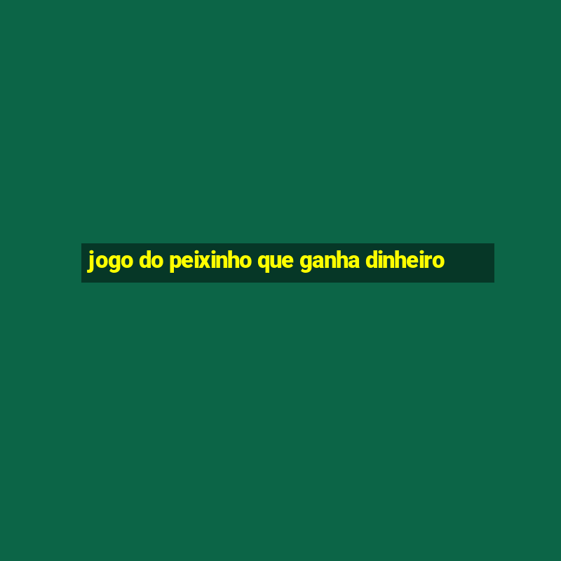 jogo do peixinho que ganha dinheiro