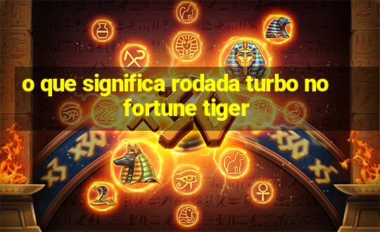 o que significa rodada turbo no fortune tiger