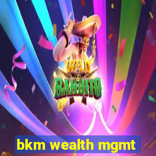 bkm wealth mgmt