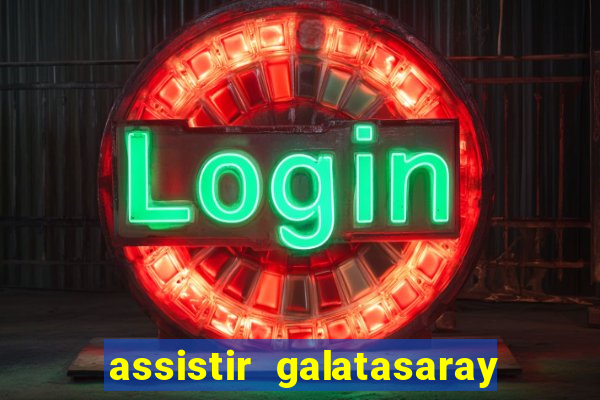 assistir galatasaray ao vivo