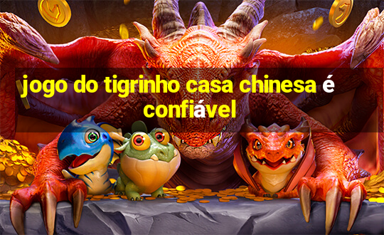 jogo do tigrinho casa chinesa é confiável