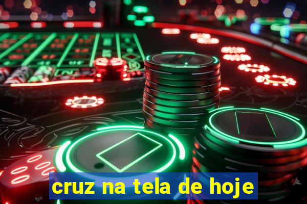 cruz na tela de hoje