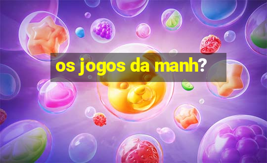 os jogos da manh?