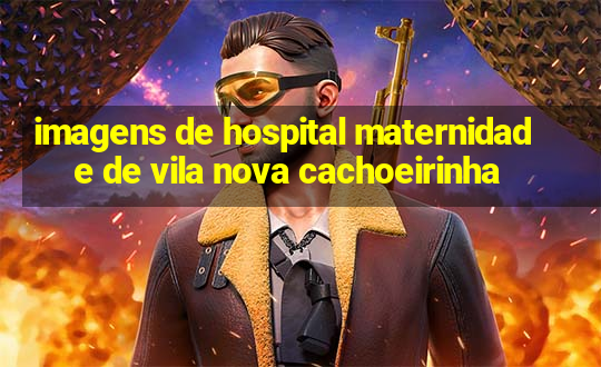 imagens de hospital maternidade de vila nova cachoeirinha