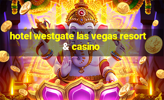 hotel westgate las vegas resort & casino