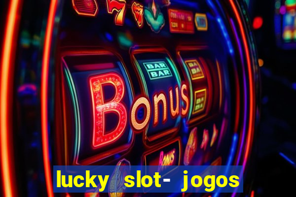 lucky slot- jogos de cassino