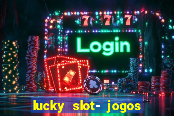 lucky slot- jogos de cassino