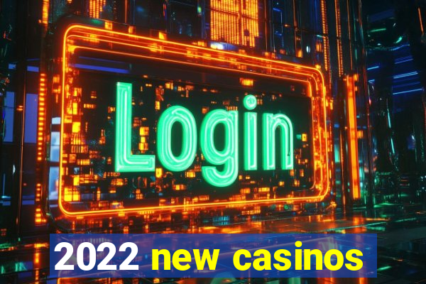 2022 new casinos