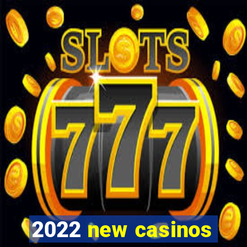 2022 new casinos