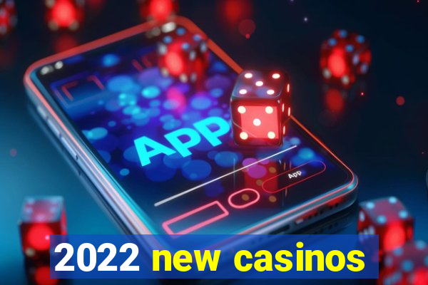 2022 new casinos