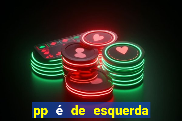 pp é de esquerda ou direita