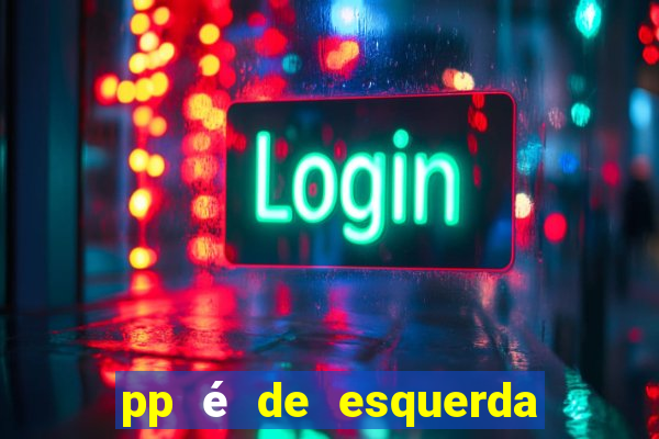 pp é de esquerda ou direita